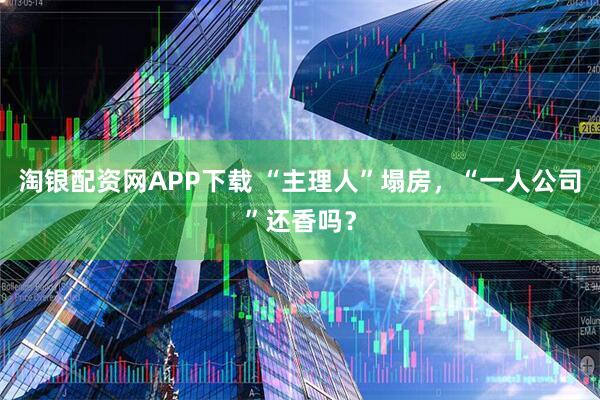 淘银配资网APP下载 “主理人”塌房，“一人公司”还香吗？