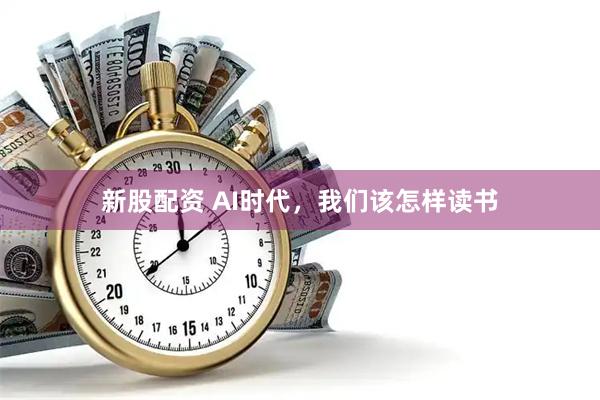 新股配资 AI时代,我们该怎样读书