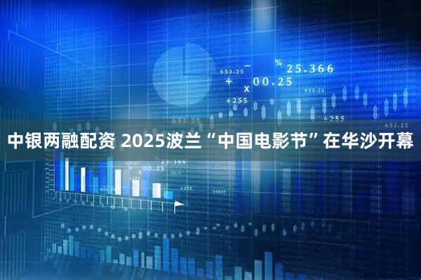 中银两融配资 2025波兰“中国电影节”在华沙开幕