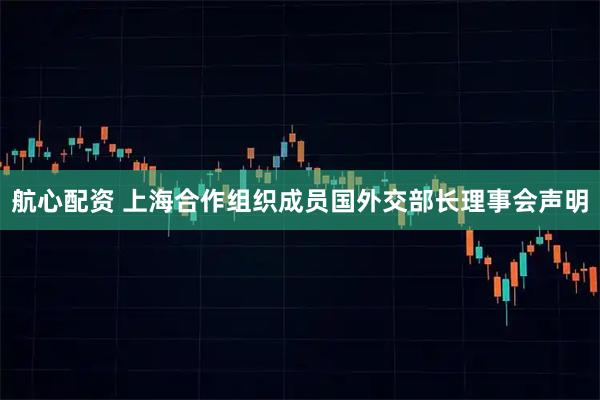 航心配资 上海合作组织成员国外交部长理事会声明